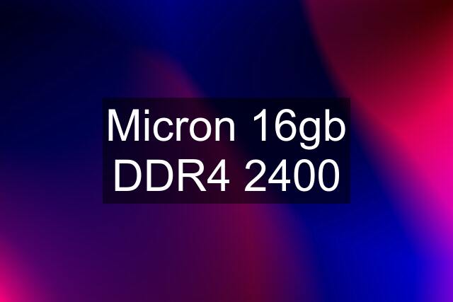 Micron 16gb DDR4 2400