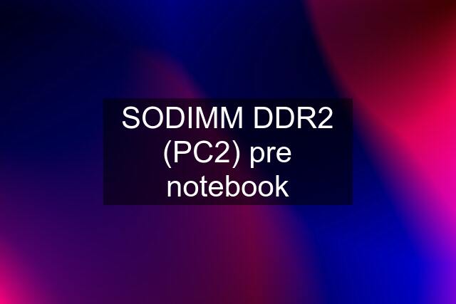 SODIMM DDR2 (PC2) pre notebook