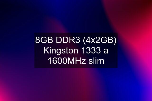 8GB DDR3 (4x2GB) Kingston 1333 a 1600MHz slim