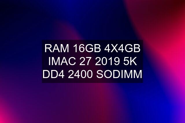 RAM 16GB 4X4GB IMAC 27 2019 5K DD4 2400 SODIMM