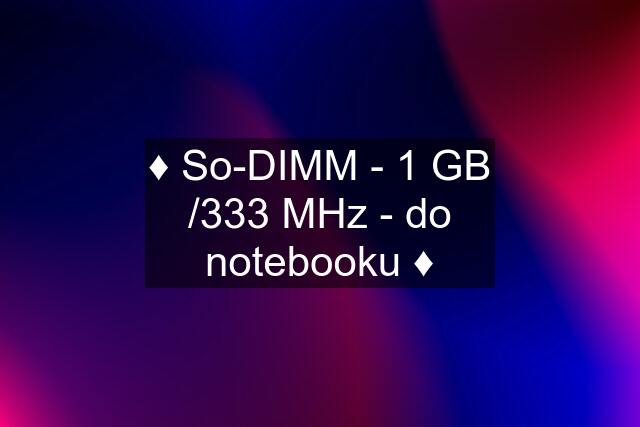 ♦️ So-DIMM - 1 GB /333 MHz - do notebooku ♦️