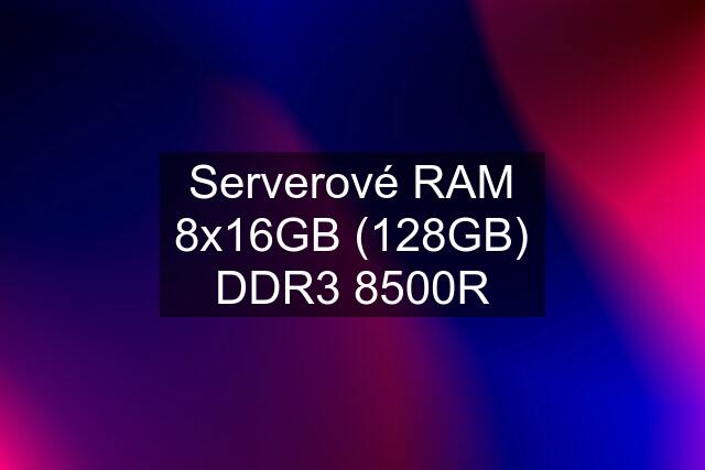 Serverové RAM 8x16GB (128GB) DDR3 8500R
