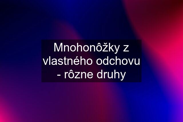 Mnohonôžky z vlastného odchovu - rôzne druhy