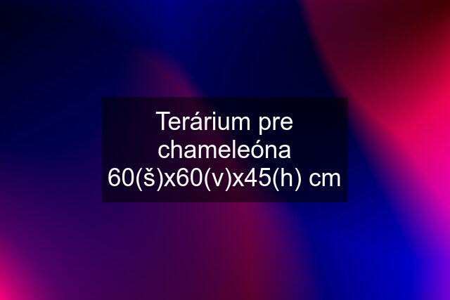 Terárium pre chameleóna 60(š)x60(v)x45(h) cm