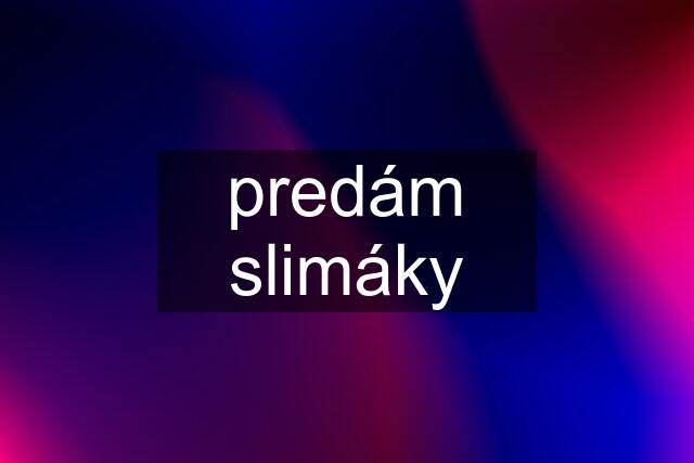 predám slimáky