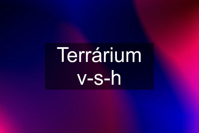 Terrárium v-s-h