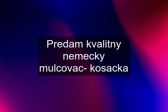 Predam kvalitny nemecky mulcovac- kosacka