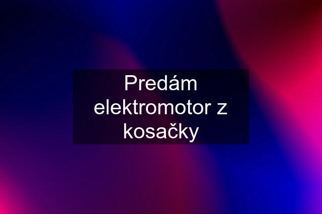 Predám elektromotor z kosačky