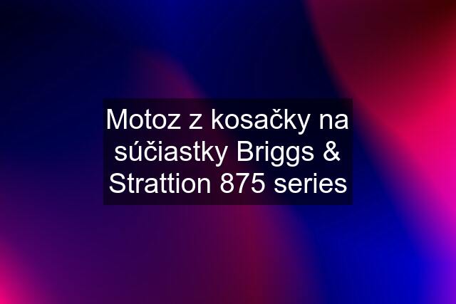 Motoz z kosačky na súčiastky Briggs & Strattion 875 series