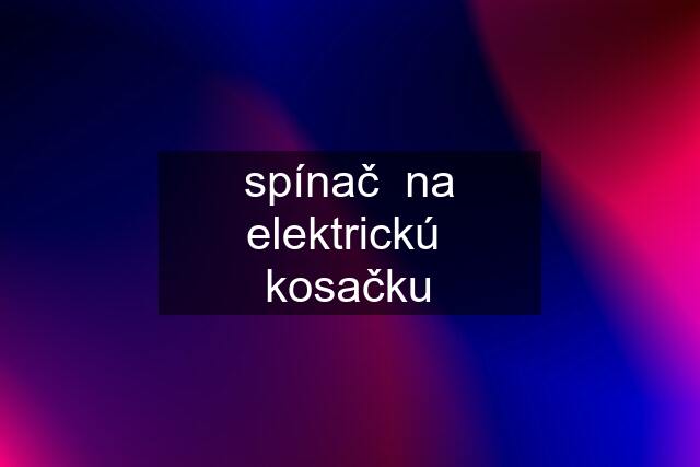 spínač  na elektrickú  kosačku