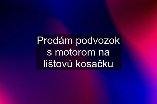 Predám podvozok s motorom na lištovú kosačku