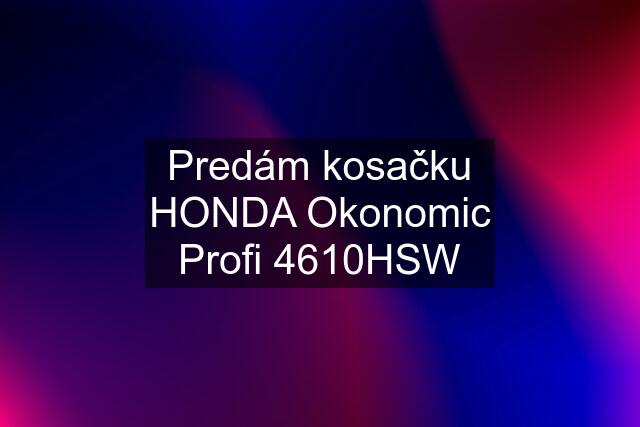 Predám kosačku HONDA Okonomic Profi 4610HSW