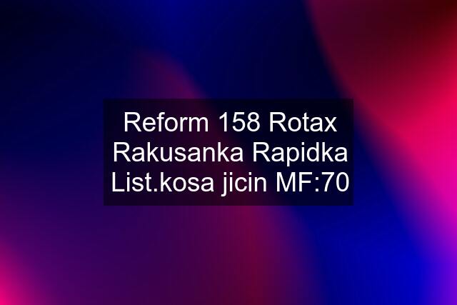 Reform 158 Rotax Rakusanka Rapidka List.kosa jicin MF:70