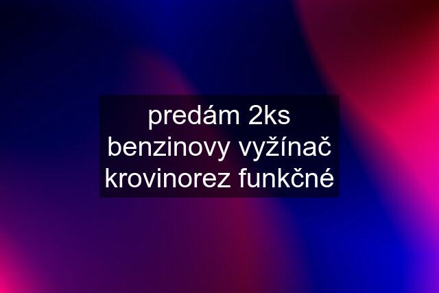 predám 2ks benzinovy vyžínač krovinorez funkčné