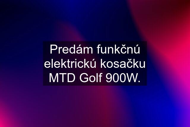 Predám funkčnú elektrickú kosačku MTD Golf 900W.