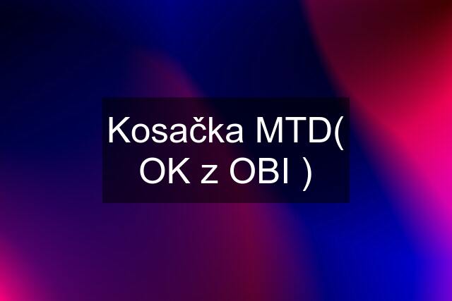 Kosačka MTD( OK z OBI )