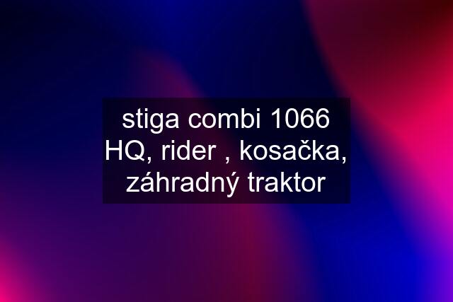 stiga combi 1066 HQ, rider , kosačka, záhradný traktor