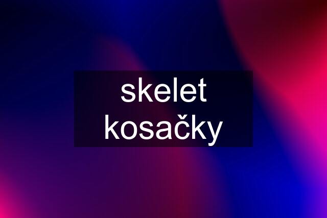 skelet kosačky