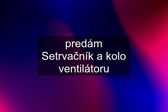 predám Setrvačník a kolo ventilátoru