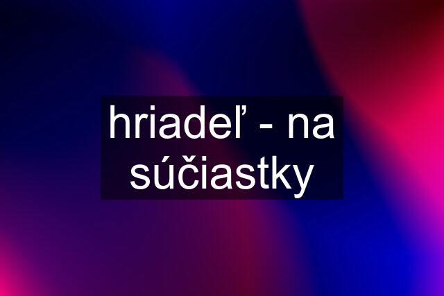 hriadeľ - na súčiastky