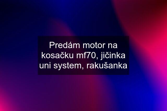 Predám motor na kosačku mf70, jičinka uni system, rakušanka