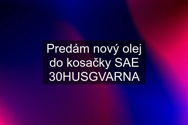 Predám nový olej do kosačky SAE 30HUSGVARNA