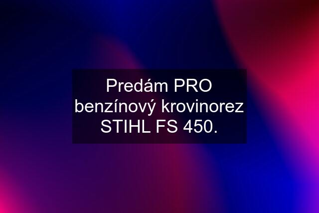 Predám PRO benzínový krovinorez STIHL FS 450.