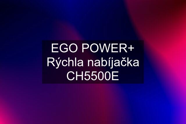 EGO POWER+ Rýchla nabíjačka CH5500E