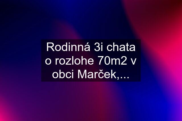 Rodinná 3i chata o rozlohe 70m2 v obci Marček,...