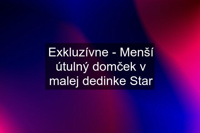 Exkluzívne - Menší útulný domček v malej dedinke Star