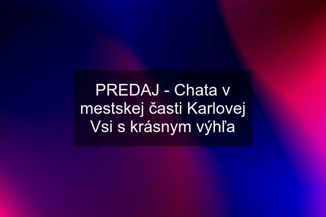 PREDAJ - Chata v mestskej časti Karlovej Vsi s krásnym výhľa