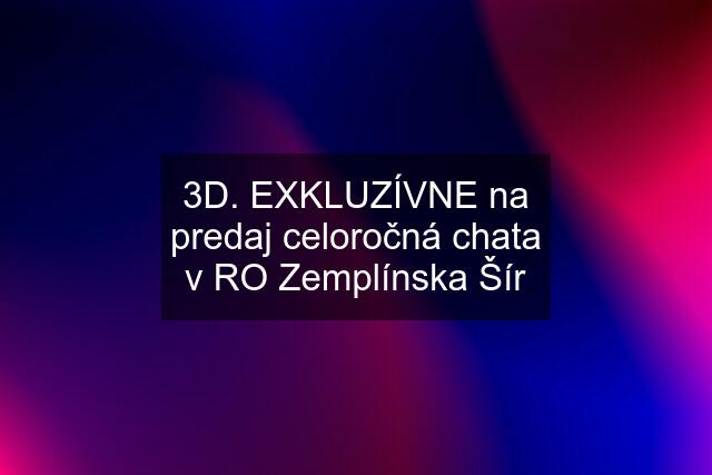 3D. EXKLUZÍVNE na predaj celoročná chata v RO Zemplínska Šír
