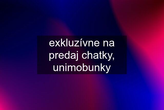 exkluzívne na predaj chatky, unimobunky