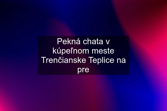 Pekná chata v kúpeľnom meste Trenčianske Teplice na pre