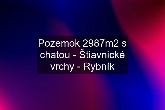 Pozemok 2987m2 s chatou - Štiavnické vrchy - Rybník