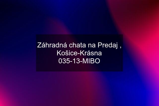 Záhradná chata na Predaj , Košice-Krásna 035-13-MIBO