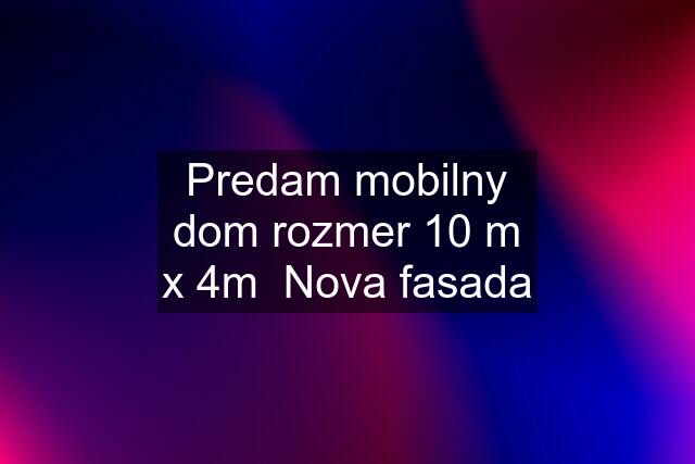 Predam mobilny dom rozmer 10 m x 4m  Nova fasada