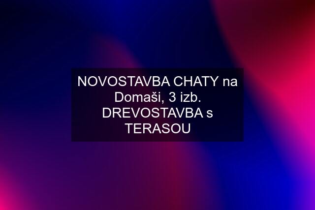 NOVOSTAVBA CHATY na Domaši, 3 izb. DREVOSTAVBA s TERASOU