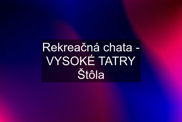 Rekreačná chata - VYSOKÉ TATRY Štôla