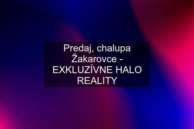 Predaj, chalupa Žakarovce - EXKLUZÍVNE HALO REALITY