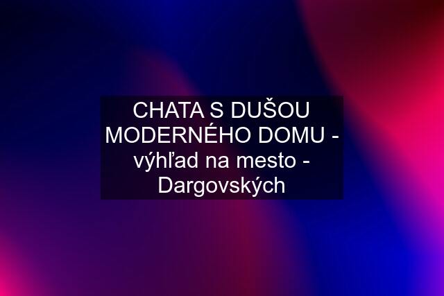 CHATA S DUŠOU MODERNÉHO DOMU - výhľad na mesto - Dargovských