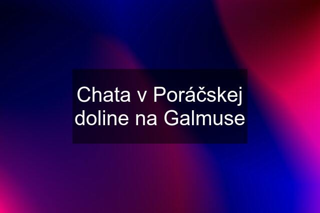 Chata v Poráčskej doline na Galmuse