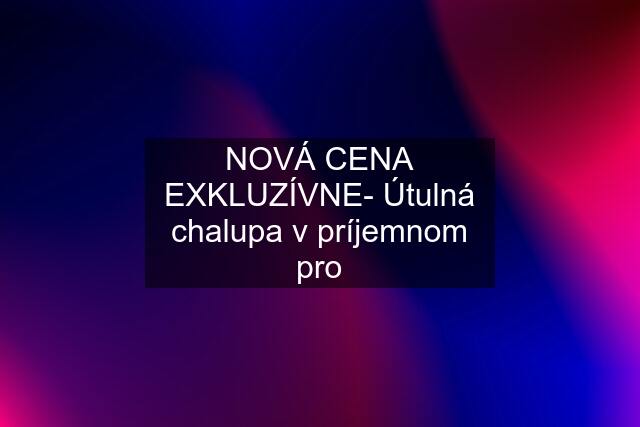 NOVÁ CENA EXKLUZÍVNE- Útulná chalupa v príjemnom pro