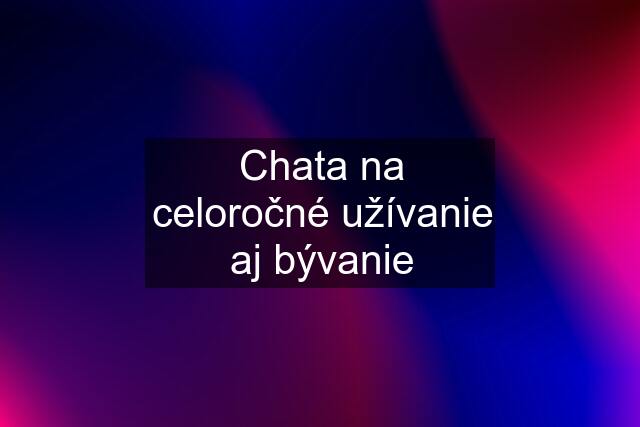 Chata na celoročné užívanie aj bývanie