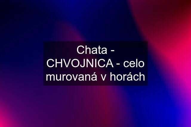 Chata - CHVOJNICA - celo murovaná v horách