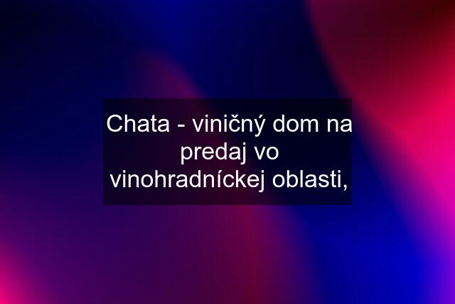 Chata - viničný dom na predaj vo vinohradníckej oblasti,