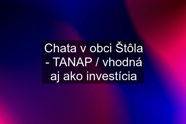 Chata v obci Štôla - TANAP / vhodná aj ako investícia