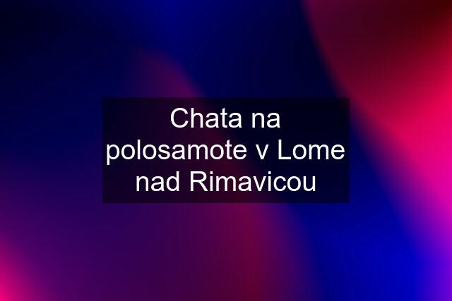 Chata na polosamote v Lome nad Rimavicou