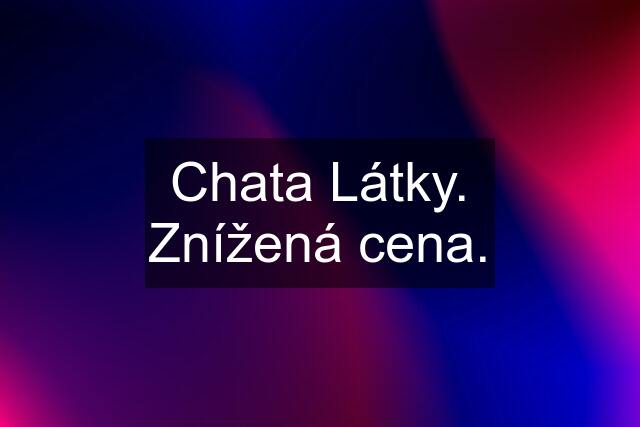 Chata Látky. Znížená cena.