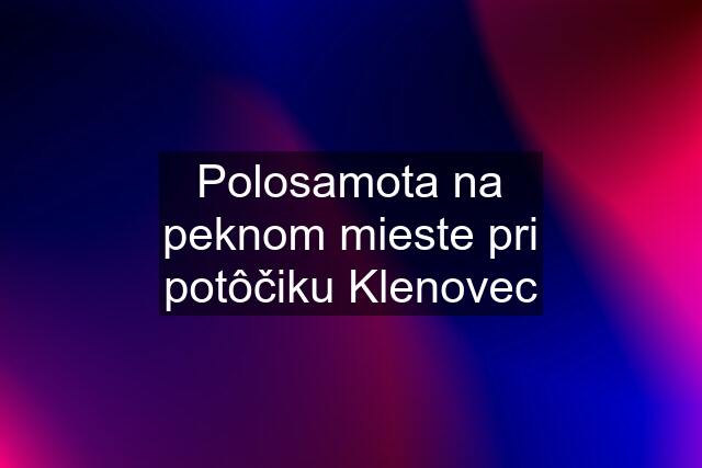 Polosamota na peknom mieste pri potôčiku Klenovec